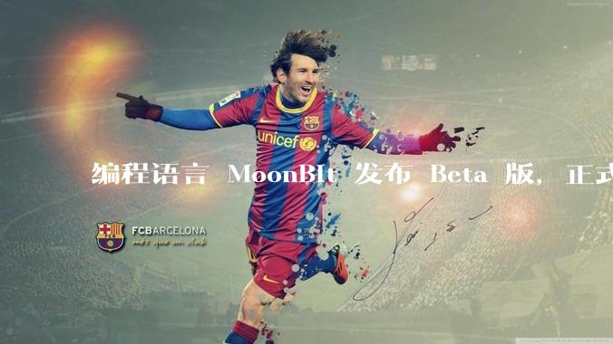 编程语言 MoonBit 发布 Beta 版，正式进入企业场景应用，会带来哪些影响？