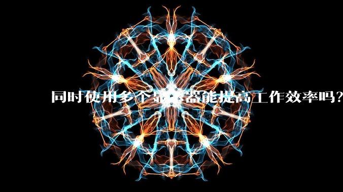 同时使用多个显示器能提高工作效率吗？