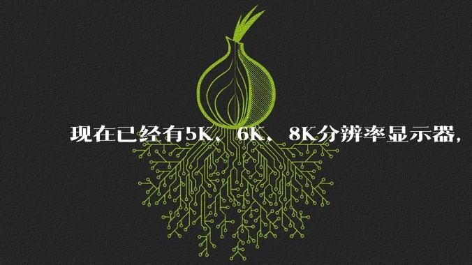 现在已经有5K、6K、8K分辨率显示器，那么8K之后是什么？