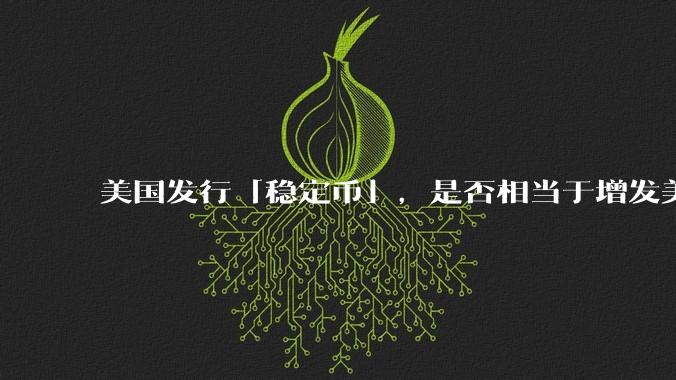 美国发行「稳定币」，是否相当于增发美元？