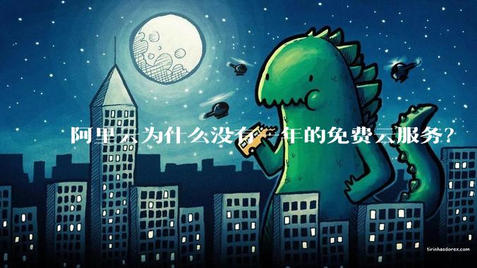 阿里云为什么没有一年的免费云服务？